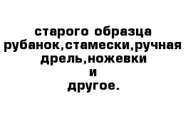 старого образца рубанок,стамески,ручная дрель,ножевки и другое.